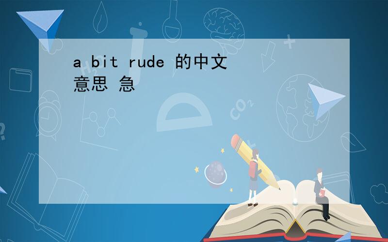 a bit rude 的中文意思 急