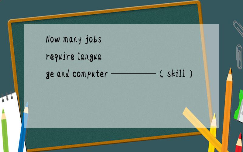 Now many jobs require language and computer ————（skill）