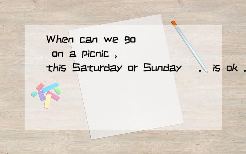 When can we go on a picnic ,this Saturday or Sunday (.)is ok .I'll be free this weekend .A:noneB:both C:eitherD:neither