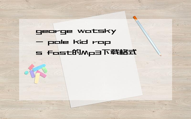 george watsky - pale kid raps fast的Mp3下载格式