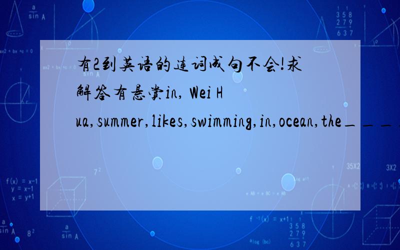 有2到英语的连词成句不会!求解答有悬赏in, Wei Hua,summer,likes,swimming,in,ocean,the___________________________________________will,wear,sandals,the,beach,to,I,my————————————————————————