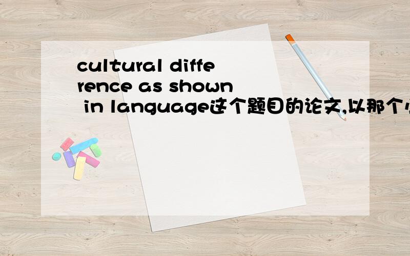 cultural difference as shown in language这个题目的论文,以那个小角度去写比较好呢?