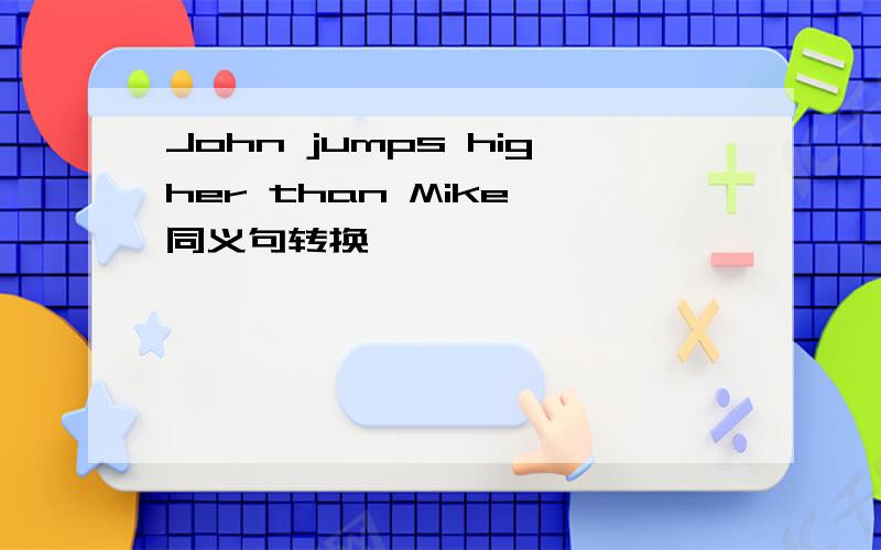 John jumps higher than Mike 同义句转换