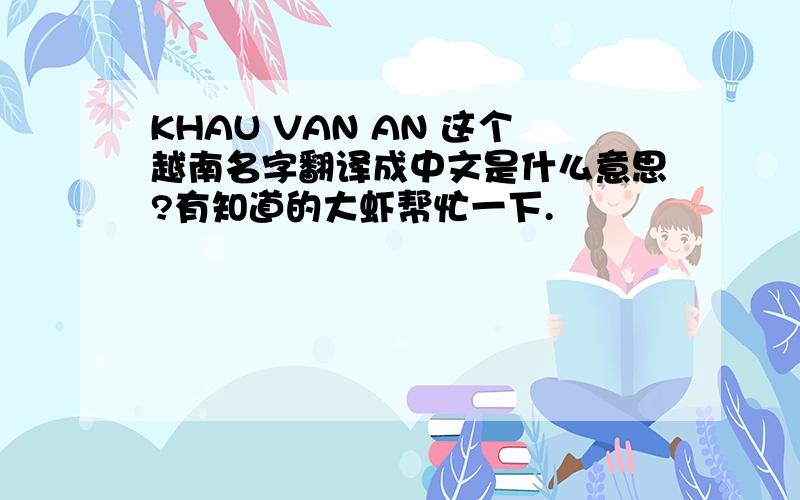 KHAU VAN AN 这个越南名字翻译成中文是什么意思?有知道的大虾帮忙一下.