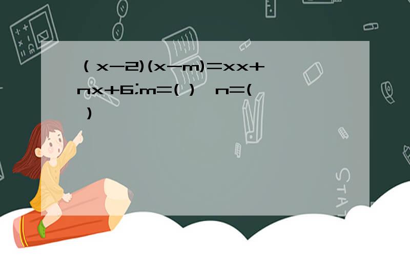 （x-2)(x-m)=xx+nx+6;m=( ),n=( )