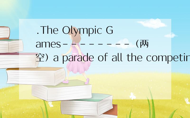 .The Olympic Games--------（两空）a parade of all the competing nations英语翻译奥运会一参赛各国运动员的队列行进开始