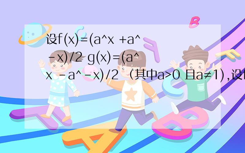 设f(x)=(a^x +a^-x)/2 g(x)=(a^x -a^-x)/2 （其中a>0 且a≠1),设f(x)=(a^x +a^-x)/2 g(x)=(a^x -a^-x)/2 （其中a>0 且a≠1),(1)有5=2+3,请你探究g(5)能否用f(2),g(2),f(3),g(3)来表示(2)如果你在(1)中获得了一个结论,请探究能