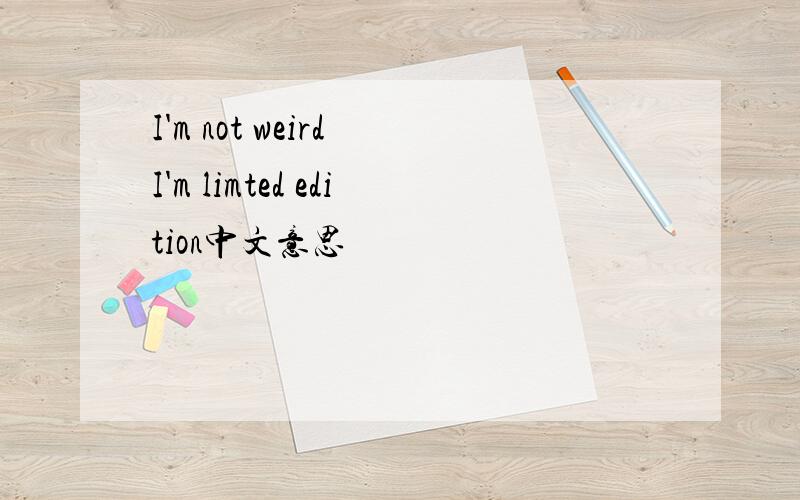 I'm not weird I'm limted edition中文意思