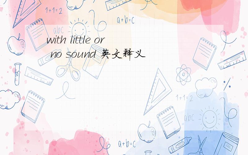 with little or no sound 英文释义