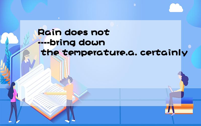 Rain does not ----bring down the temperature.a. certainly       b.undoubtedly      c.necessarily     d.completely    答案c  为什么不选d