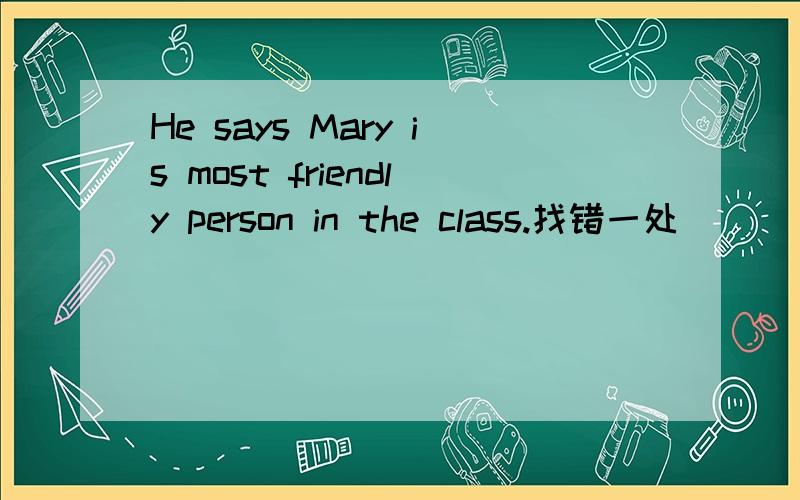 He says Mary is most friendly person in the class.找错一处