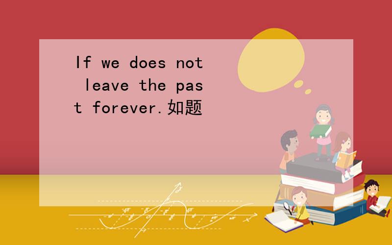 If we does not leave the past forever.如题