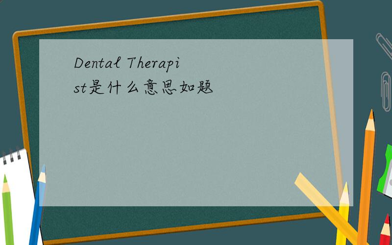 Dental Therapist是什么意思如题
