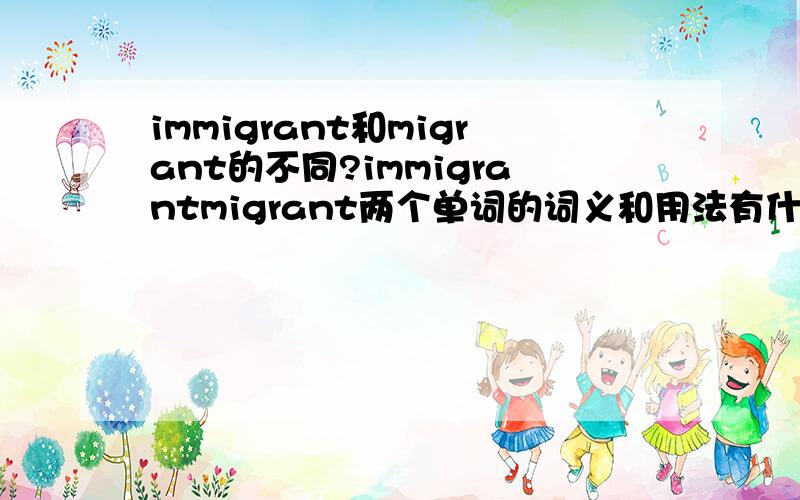 immigrant和migrant的不同?immigrantmigrant两个单词的词义和用法有什么不同?