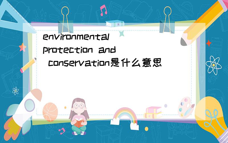 environmental protection and conservation是什么意思