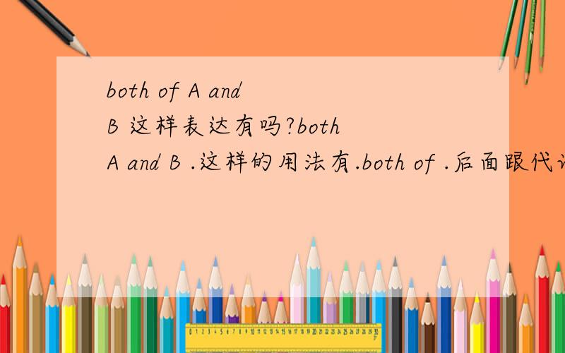 both of A and B 这样表达有吗?both A and B .这样的用法有.both of .后面跟代词 both of us...想问下：1 both of 后面能否写,：Both of A and B ,记得好像不能吧?2 Both A and B are students.同义句型表达 除了Not only A