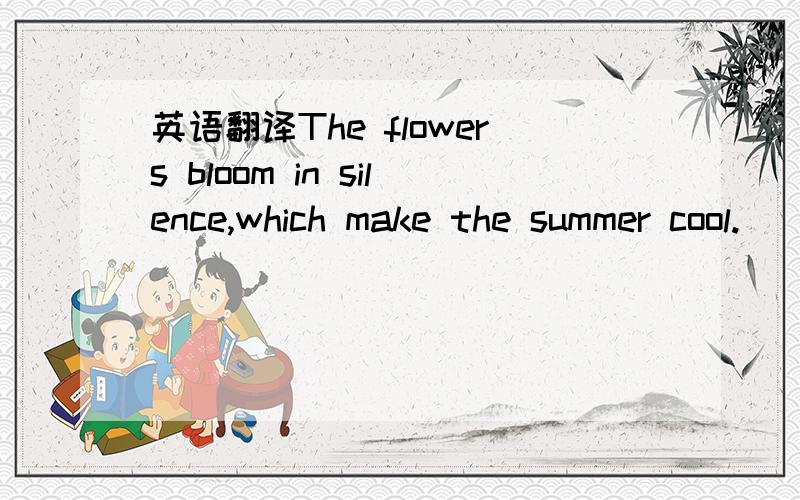 英语翻译The flowers bloom in silence,which make the summer cool.
