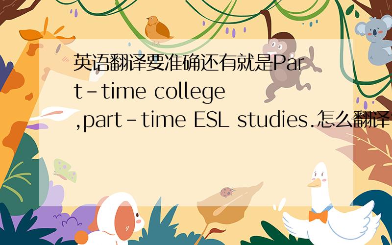 英语翻译要准确还有就是Part-time college,part-time ESL studies.怎么翻译？总不能是兼职学习？