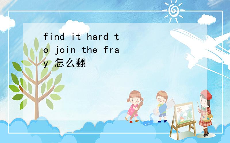 find it hard to join the fray 怎么翻