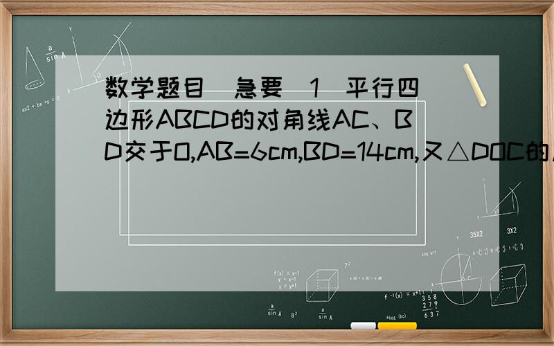 数学题目  急要（1）平行四边形ABCD的对角线AC、BD交于O,AB=6cm,BD=14cm,又△DOC的周长为17cm,求AC的长能不能完整点（全部过程）