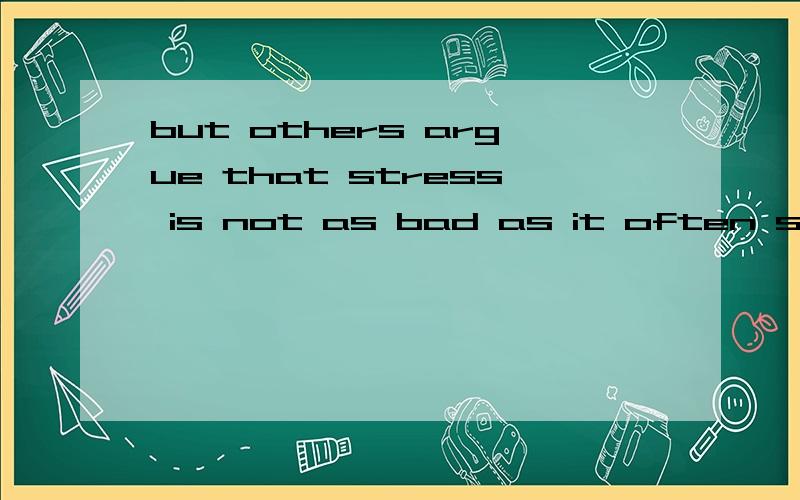 but others argue that stress is not as bad as it often supposed to be ,和but others argue that strebut others argue that stress is not as bad as it often supposed to be ,和but others argue that stress is not as bad as it often is supposed to be 谁