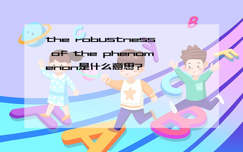 the robustness of the phenomenon是什么意思?