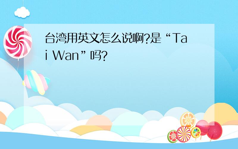 台湾用英文怎么说啊?是“Tai Wan”吗?
