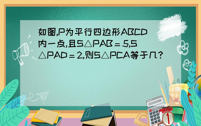 如图,P为平行四边形ABCD内一点,且S△PAB＝5,S△PAD＝2,则S△PCA等于几?