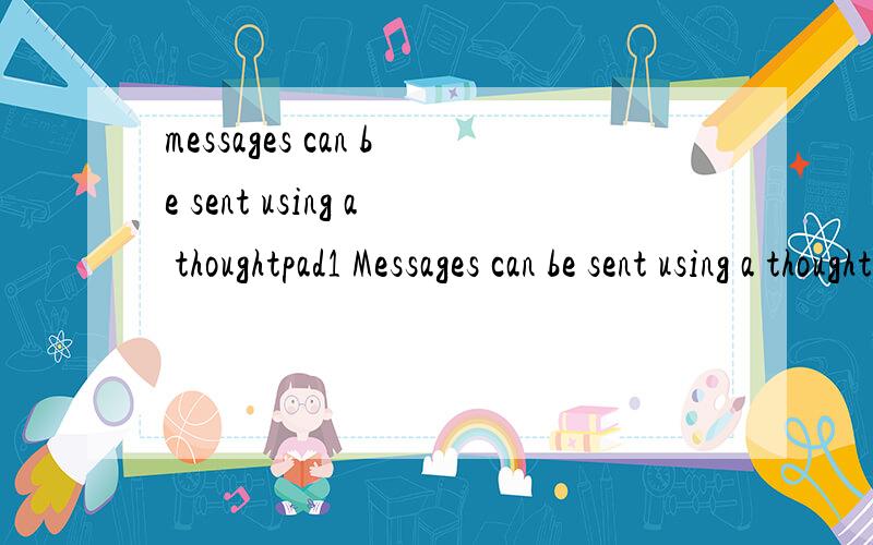 messages can be sent using a thoughtpad1 Messages can be sent using a thoughtpad.2 No more typists working on a typewriter or computer详细解释一下为什么用using,working