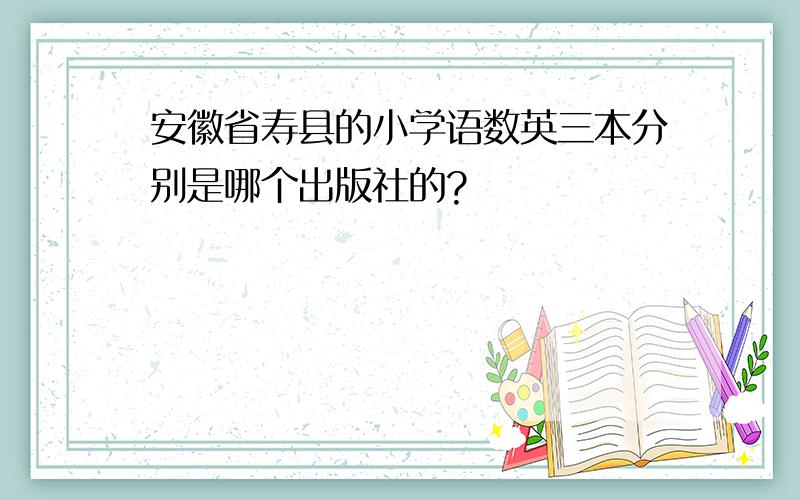安徽省寿县的小学语数英三本分别是哪个出版社的?