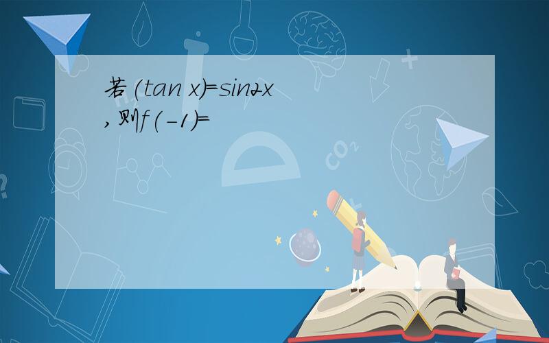 若(tan x)=sin2x,则f(-1)=