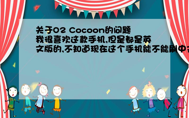 关于O2 Cocoon的问题我很喜欢这款手机,但是都是英文版的,不知道现在这个手机能不能刷中文