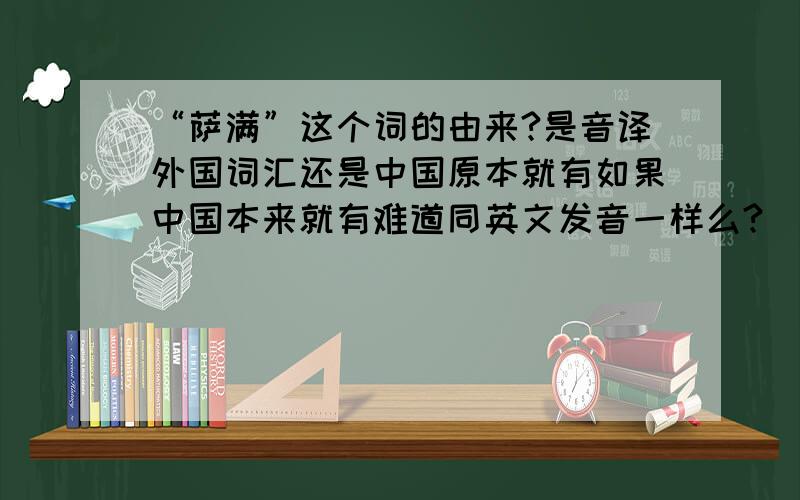 “萨满”这个词的由来?是音译外国词汇还是中国原本就有如果中国本来就有难道同英文发音一样么?