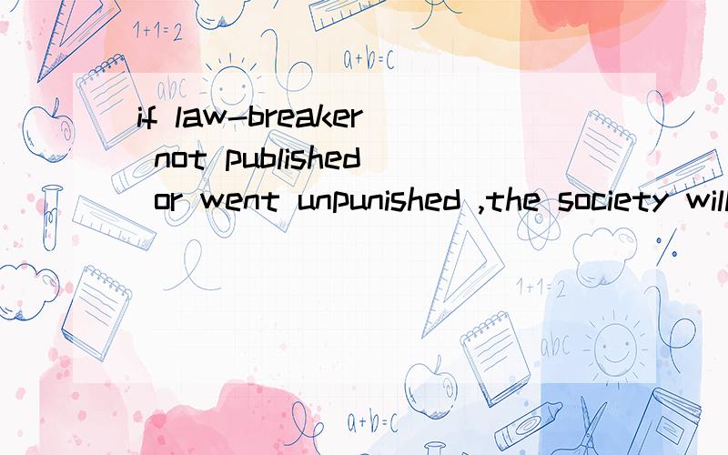 if law-breaker not published or went unpunished ,the society will be in disorder这个地方是填not published or went unpunished