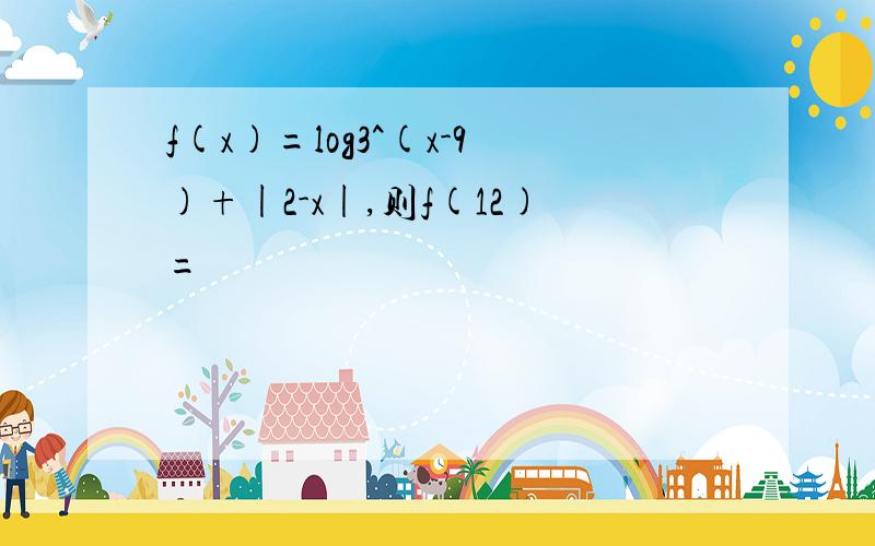 f(x)=log3^(x-9)+|2-x|,则f(12)=