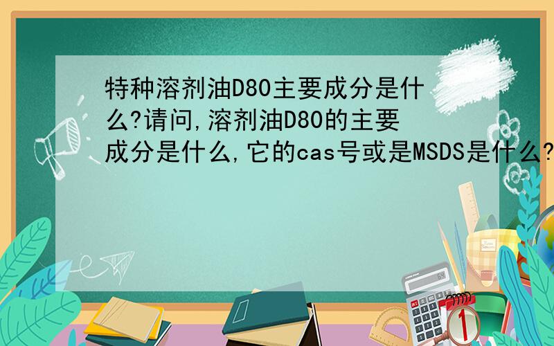 特种溶剂油D80主要成分是什么?请问,溶剂油D80的主要成分是什么,它的cas号或是MSDS是什么?