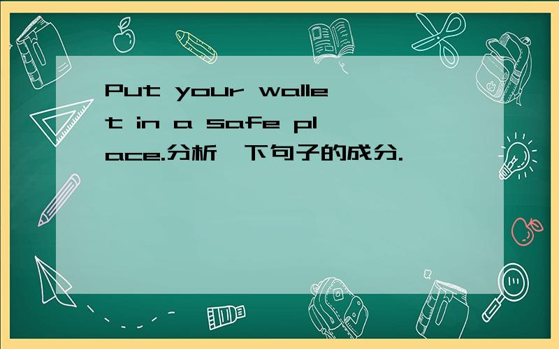 Put your wallet in a safe place.分析一下句子的成分.