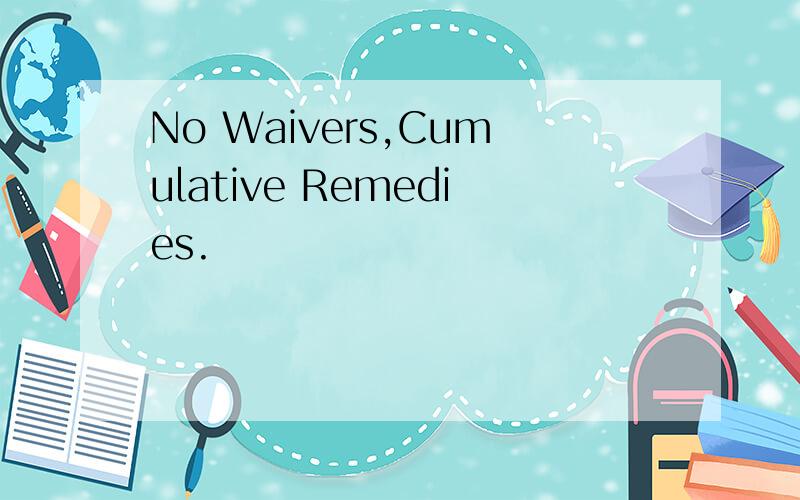 No Waivers,Cumulative Remedies.