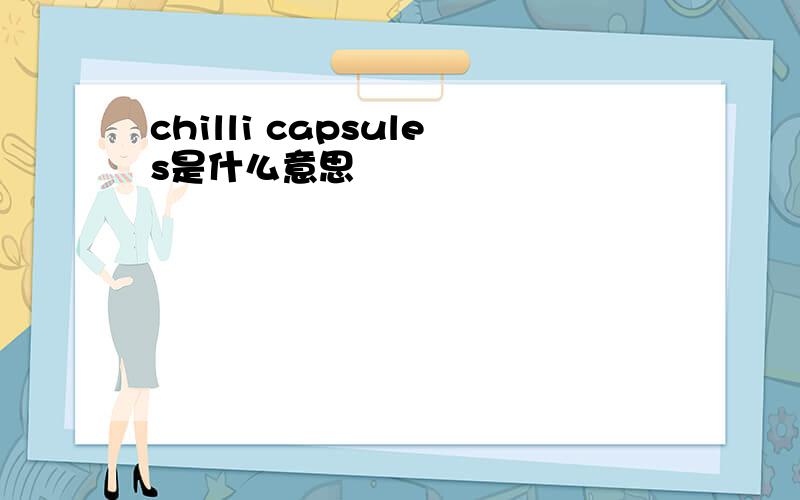 chilli capsules是什么意思
