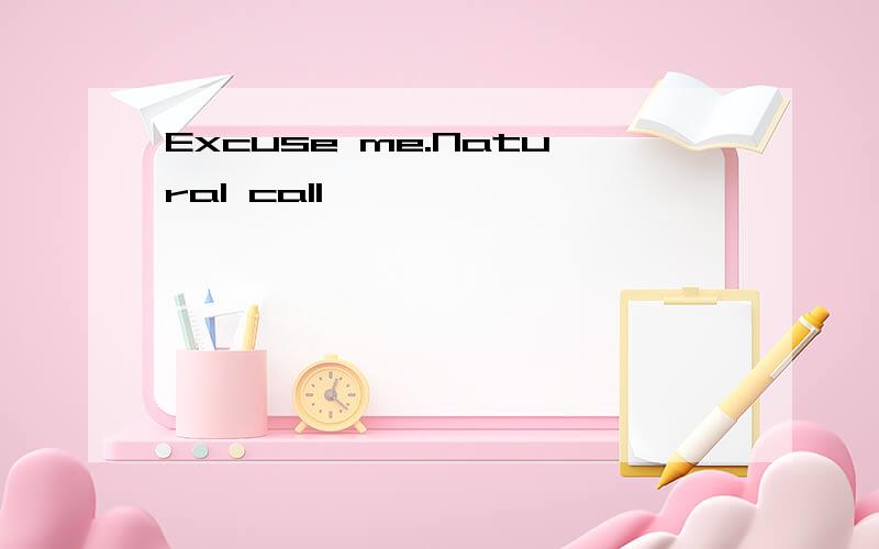 Excuse me.Natural call