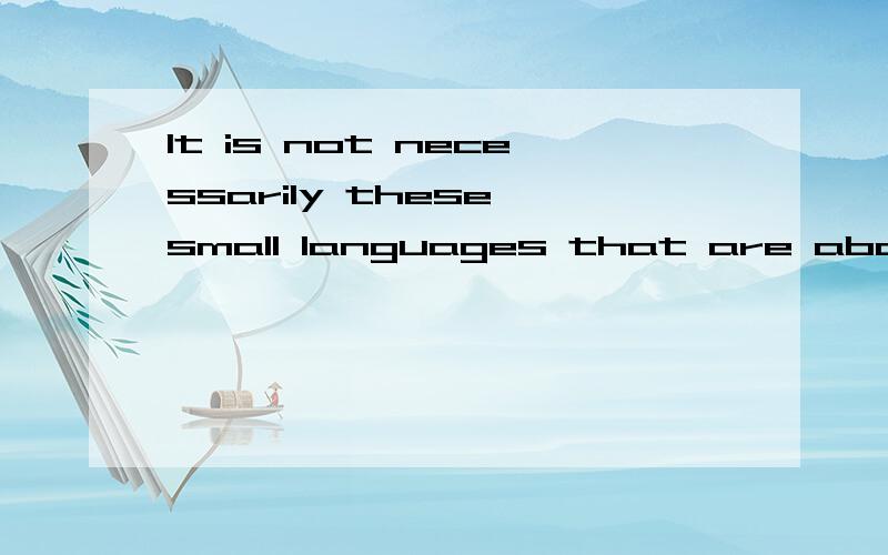 It is not necessarily these small languages that are about to dissappear.这句话怎么翻译?not necessarily等于inevitable吗?不是双重否定才表示肯定意义吗?