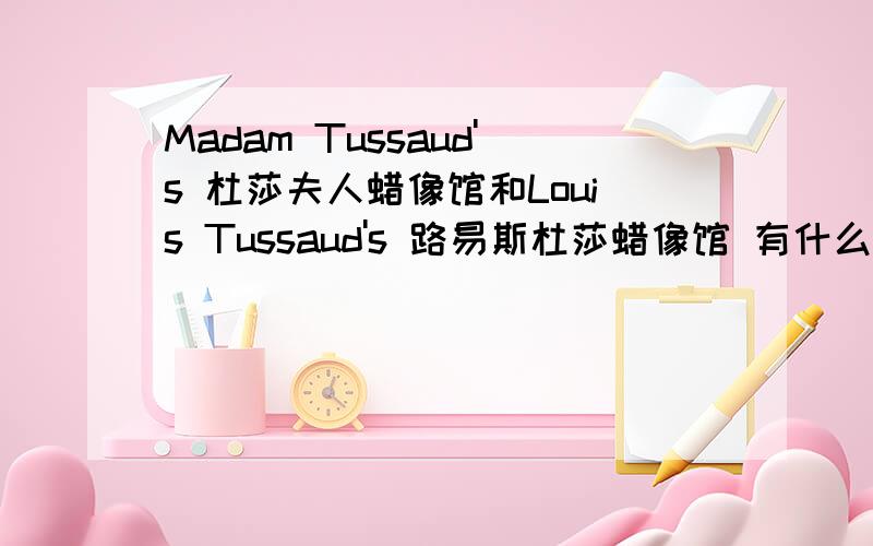 Madam Tussaud's 杜莎夫人蜡像馆和Louis Tussaud's 路易斯杜莎蜡像馆 有什么关系?以前在上海参观过杜莎夫人蜡像馆,前不久又去参观了曼谷新开幕的杜莎夫人蜡像馆,但是前几天去了泰国的帕塔亚参