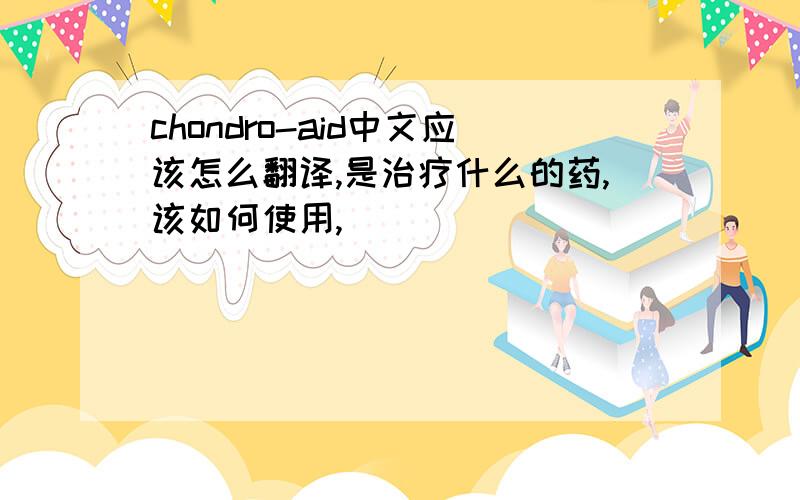 chondro-aid中文应该怎么翻译,是治疗什么的药,该如何使用,