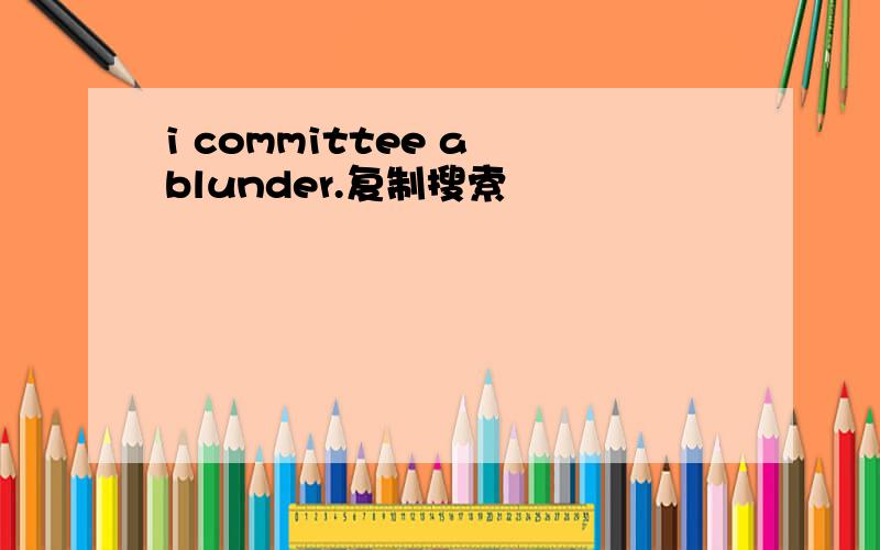 i committee a blunder.复制搜索