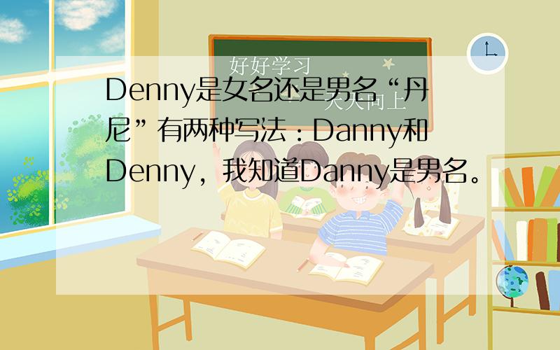 Denny是女名还是男名“丹尼”有两种写法：Danny和Denny，我知道Danny是男名。