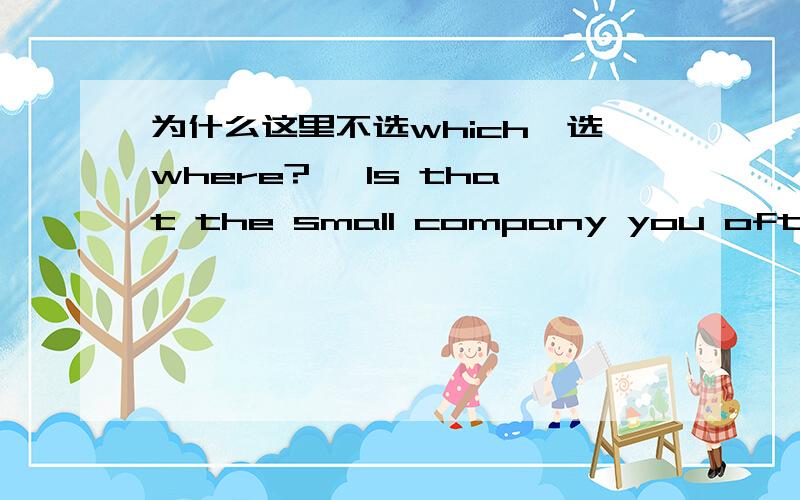 为什么这里不选which,选where?— Is that the small company you often refer to?— Right,just the one _______ you know my father used to work for years.A.that B.which C.where D.as