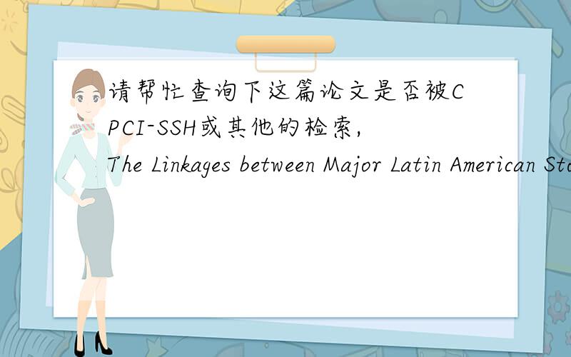 请帮忙查询下这篇论文是否被CPCI-SSH或其他的检索,The Linkages between Major Latin American Stock Markets and its Implications作者：WU LIGUANG ,ZHAO HUA
