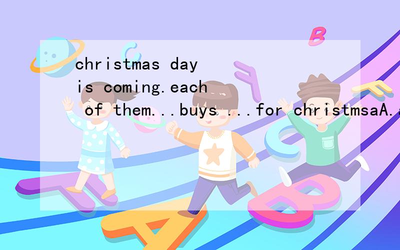christmas day is coming.each of them...buys ...for christmsaA.are;preparing B is; preparing C.are;prepare D.are; prepare