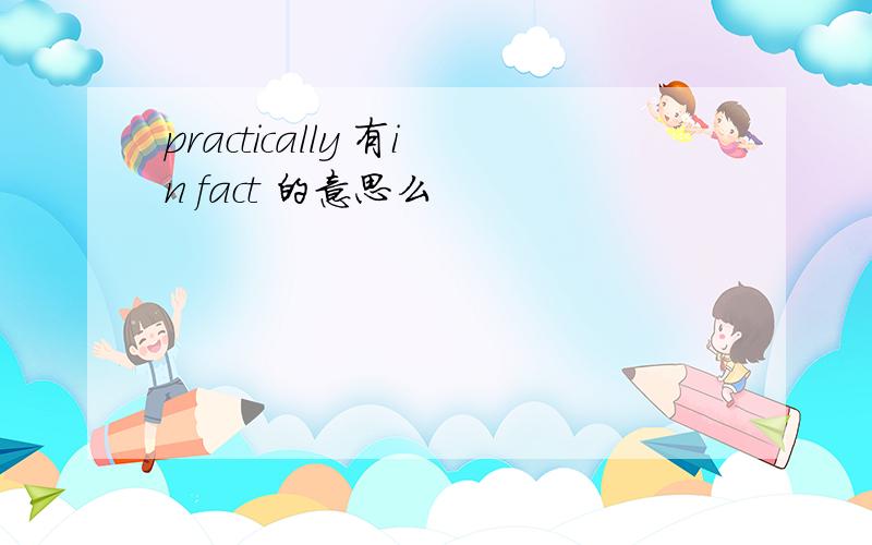 practically 有in fact 的意思么