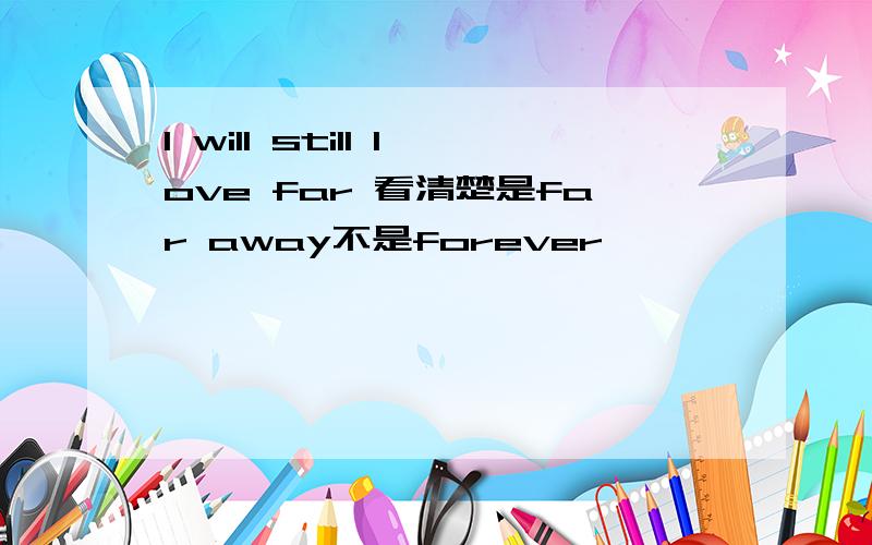 I will still love far 看清楚是far away不是forever